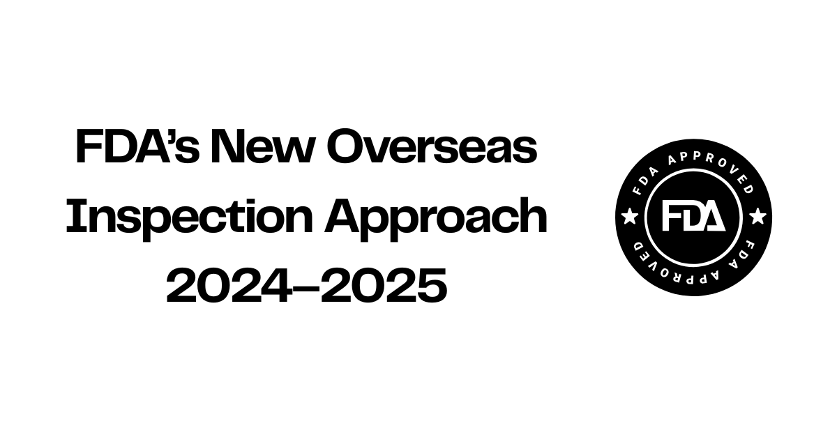 How has the FDA’s approach to overseas inspections changed in 2024–2025?
